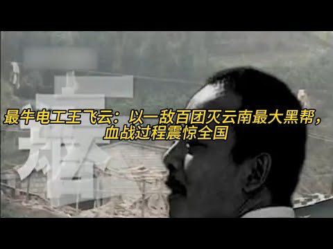 最牛电工王飞云：以一敌百团灭云南最大黑帮，血战过程震惊全国
