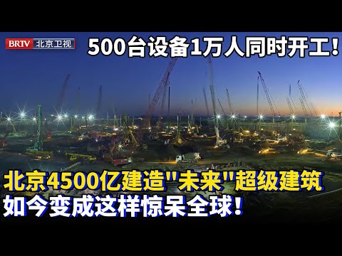 500台设备 10000人同时开工！北京4500亿挖光250万方土，建造“未来”超级建筑，如今变成这样惊呆全球！【为你喝彩】