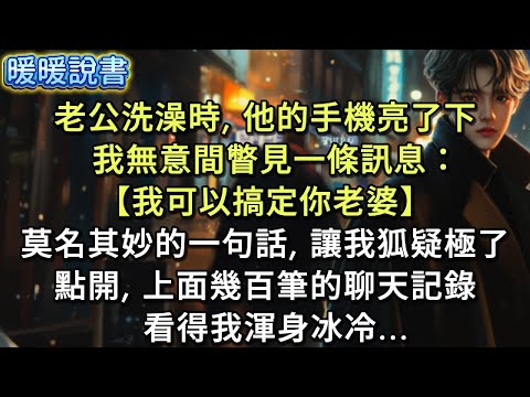 老公洗澡時，他的手機亮了一下，我無意間瞥見一條訊息：【我可以搞定你老婆】莫名其妙的一句話，讓我狐疑，點開，上面幾百筆的聊天記錄，看得我渾身冰冷......