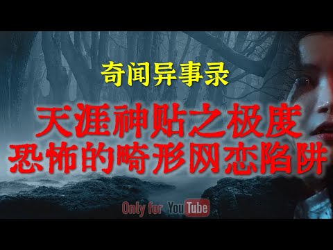 天涯神贴之极度恐怖的畸形网恋陷阱，鬼怪可怕，但人心更难防，看后让人不寒而栗|内蒙古农场里诡异的回魂夜#鬼故事#睡前故事#解压故事#灵异故事#民间故事#horror#ghost「奇闻异事录--灵异电台」