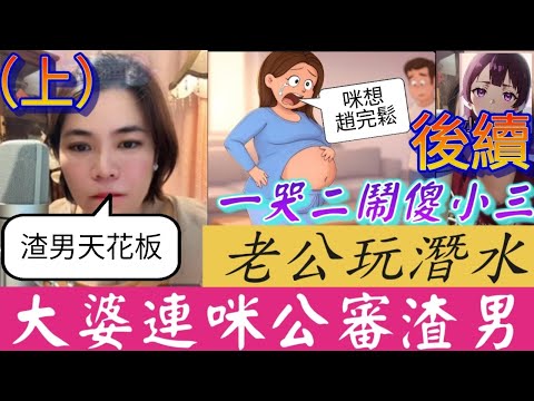 【小元最新C】一哭二鬧傻小三(續集)，老公玩潛水，大婆連咪公審渣男！#小元姐姐 #廣東話 #小元情感分享 #小圓感情分享 #小元妹妹 3 27 NI A