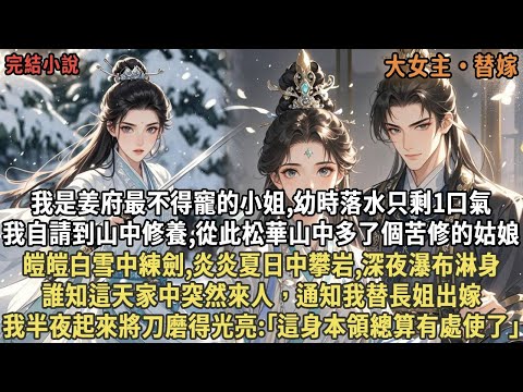 我是姜府最不得寵的小姐,幼時落水只剩1口氣，我自請到山中修養,從此松華山中多了個苦修的姑娘，雪中練劍,夏日攀岩,誰知這天家中突然來人，通知我替長姐出嫁，我半夜起來將刀磨得光亮:｢這身本領總算有處使了｣