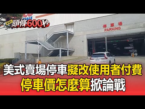台中美式賣場停車「擬改使用者付費」！停車價怎麼算掀論戰【頭條600秒】