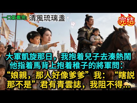 大軍凱旋那日，我抱着兒子去湊熱鬧，他指着馬背上抱着稚子的將軍問：“娘親，那人好像爹爹”我：“瞎説，那不是”君有青雲誌，我阻不得......