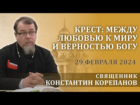 Крест: между любовью к миру и верностью Богу.  Беседа священника Константина Корепанова (29.02.2024)