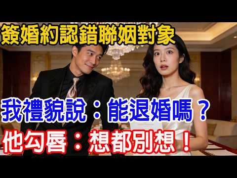 【一口氣看完】簽婚約認錯聯姻對象，「我好像認錯人了，能退婚嗎？」，他勾唇：想都別想！#情感故事 #故事頻道 #故事樹洞 #原創