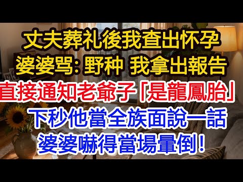 丈夫葬礼後我查出怀孕婆婆骂：野种 我拿出報告直接通知老爺子「是龍鳳胎」下秒他當全族面說一話婆婆嚇得當場暈倒！#為人處世 #生活經驗 #小說 #戀愛 #情感 #婚姻
