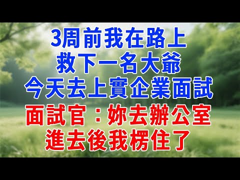 3周前我在路上救下一名大爺，今天去上實企業面試，面試官：妳去辦公室，進去後我楞住了。#人生感悟 #故事分享 #生活經驗 #职场 #感情 #打脸