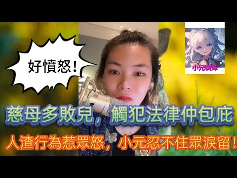 慈母多敗兒,觸碰法律仲包庇,人渣行爲惹衆怒,小元姐姐都忍不住眾淚留下!最新直播 #小元姐姐
