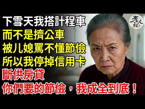 下雪天我選擇搭計程車，而不是擠公車，被媳婦罵不懂節儉，所以我停掉了信用卡，斷供房貸，你們要的節儉，我成全到底！#養老#退休金#不肖子孫#老年生活#老人社
