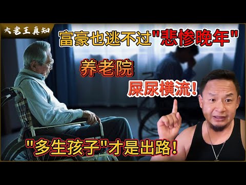 老王来了：养老院屎尿横流！富豪也难逃悲惨晚年！｜只有多生孩子才是唯一出路！｜当今社会最致命问题：自我阉割！｜