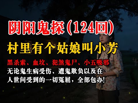 【阴阳鬼探124回】：黑杀索、血坟、犯煞鬼尸、小五吸邪、村里有个姑娘叫小芳丨恐怖故事丨真实灵异故事丨深夜讲鬼话丨故事会丨睡前鬼故事丨鬼故事丨诡异怪谈