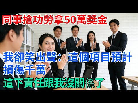 同事搶功勞拿50萬獎金，我卻笑出了聲：這個項目預計損傷千萬，這下責任跟我沒關係了【奇趣天下】#奇聞#完結爽文#職場#職場文化