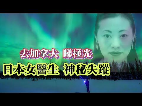 【未解懸案】| 日本女醫生孤身一人前往加拿大，睇極光！神秘失蹤，至今仍然下落不明！#案件 #案件解說 #真實故事 #未解之謎 #懸案破解 #懸案密碼 #懸案調查 #未解之謎