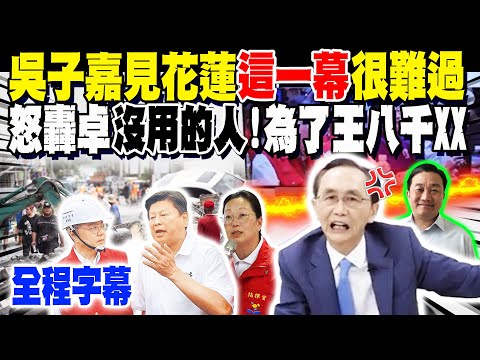 【全程字幕】吳子嘉見花蓮"這一幕"很難過 怒轟卓"沒用的人":為了王八千XX! @dongsshow