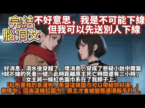 完結腦洞文：不好意思，我是不可能下線的，但我可以先送別人下線。好消息，溺水後穿越了。壞消息，穿成了懸疑小說中開篇就下線的死者一號。此時距離原主死亡時間還有三小時，女主將一條紅色圍巾系在了我脖子上。