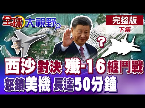 中美"空戰"爆發 "殲-16"霸氣亮劍 永興島纏鬥50分鐘 美軍遭壓制 倉皇逃竄!|【全球大視野】完整版下集 @全球大視野Global_Vision