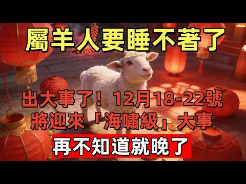 屬羊人要睡不著了！出大事了！12月18-22號將迎來「海嘯級」大事，再不知道就晚了！#玄运生肖#屬相運勢#生肖#家運#手寫#生肖運勢的那些事#先知#風水變化#提升運勢