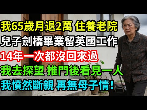 我65歲月退2萬住養老院，兒子劍橋畢業留英國工作，14年一次都沒回來過，我去探望，推門後看見一人，我憤然斷親再無母子情！