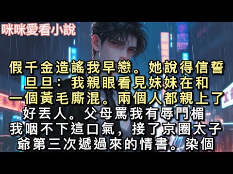 假千金造謠我早戀。她說得信誓旦旦：「我親眼看見妹妹在和一個黃毛廝混。」「兩個人都親上了，好丟人。」父母罵我有辱門楣。我咽不下這口氣，接了京圈太子爺第三次遞過來的情書。#甜寵 #小說 #一口氣看完 