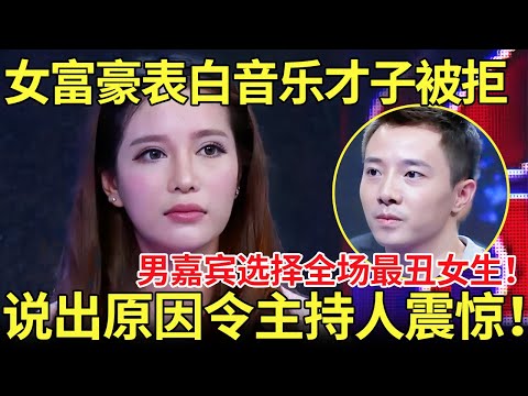 女富豪表白音乐才子被拒绝!男嘉宾选择全出最丑女生!说出原因令主持人震惊!【都市男女相亲秀】