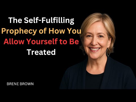 "The Self-Fulfilling Prophecy of How You Allow Yourself to Be Treated" brene brown