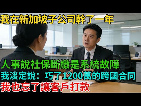 我在新加坡子公司幹了一年，人事說社保斷繳是系統故障，我淡定地說：巧了，那份1200萬的跨國合同我也忘了讓客戶打款【非常物語】#職場故事#職場矛盾#職場人際關系#職場揭秘