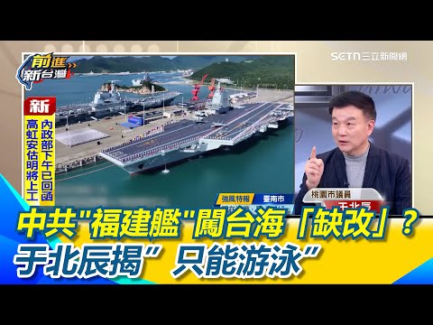 中共"福建艦"闖台海自曝其短？于北辰形容如"沒有虎頭蜂的蜂窩"！顧立雄稱「缺改」于北辰揭”只能游泳”還沒準備好作戰！｜【前進新台灣】三立新聞網 SETN.com
