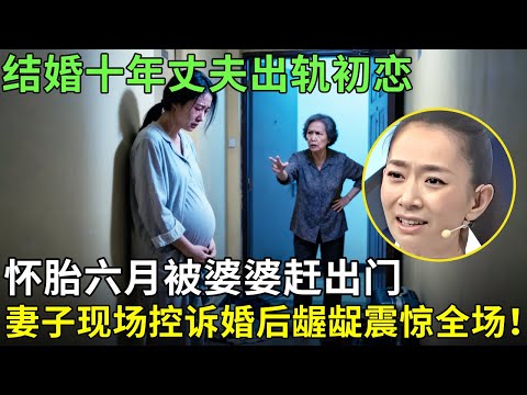 结婚十年丈夫出轨初恋，怀胎六月被婆婆赶出门，妻子现场控诉婚后龌龊震惊全场！【王芳王为念情感调解】