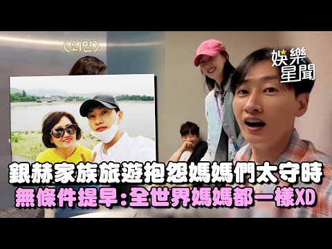 銀赫的家族旅遊vlog! 瘋狂抱怨張氏家族太守時...媽媽們無條件提早「已經是有問題了」網友:全世界媽媽都一個樣XD｜三立娛樂星聞