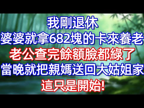 我剛退休婆婆就拿682塊的卡來養老 老公查完餘額臉都線了 當晚就把親媽送回大姑姐家 這只是開始!#情感故事 #生活經驗  #為人處世  #老年生活#故事
