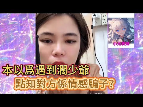 本以爲遇到濶少爺,點至對方係情感騙子!#小元姐姐#小圓姐姐感情分享