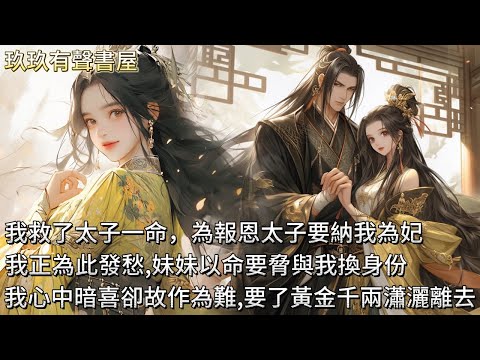【完結】我救了太子一命，為報恩太子要納我為妃，我正為此發愁，妹妹來了，她以命要脅與我換身份，我心中暗喜，卻故作為難，要了黃金千兩，瀟灑離去