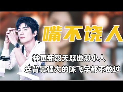 林更新的嘴怼天怼地怼小人，连内娱背景雄厚太子爷陈飞宇都不放过
