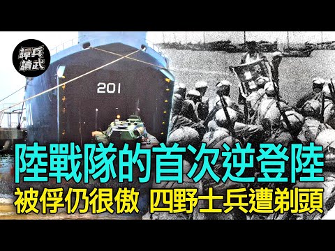 【譚兵讀武EP124】海軍陸戰隊首次「逆登陸」作戰.......俘獲四野官兵「剃頭」作識別！