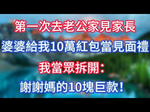 第一次去老公家見家長,婆婆給我10萬紅包當見面禮,我當眾拆開:謝謝媽的10塊巨款! #傾聽故事會 #情感故事 #老人频道 #老年健康 #為人處世 #老年生活 #深夜淺讀