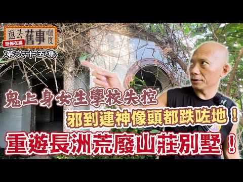重遊長洲荒廢山莊別墅～鬼上身女生學校失控邪到連神像頭都跌咗地！