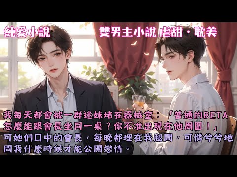 【耽美虐甜】我每天都會被迷妹堵在器械室：「不准和會長坐同一桌，不准出現在他周圍！」可她們的會長，每晚都可憐地問我什麼時候才能公開戀情。#【被Alpha強制愛後】 #小說 #故事 #爽文 #完結 #BL