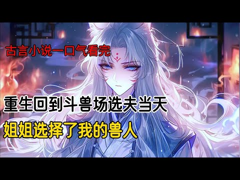 我和姐姐作为兽人国的俘虏，被扔到了斗兽场。前世，姐姐在斗兽场拼命战斗，成功吸引了高贵白虎兽人的注意，嫁给了他。而我因为毫无战斗力，只能嫁给了低等黑猫兽人#古风小说 #完结文 #一口气看完