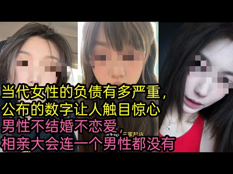当代女性的负债有多严重，公布的数字让人触目惊心｜男性不结婚不恋爱，相亲大会连一个男性都没有..