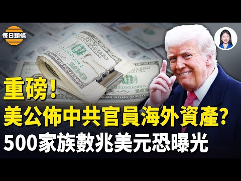 首波名單可能瞄準習核心圈！若簽署成法，美國全面公佈中共高官及其直系親屬海外資產，中国民众一旦知情或推翻中共【每日頭條】