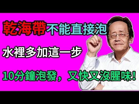 倪海廈：乾海帶，直接泡就錯了！水裡多加這一步，10分鐘泡發，又快又沒腥味！