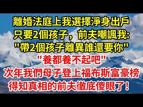離婚法庭上我選擇淨身出戶只要2個孩子，前夫嘲諷我:"帶2個孩子離異誰還要你，養都養不起吧"次年我們母子登上福布斯富豪榜，得知真相的前夫徹底傻眼了！#正能量 #故事分享 #故事頻道 #情感 #人生感悟