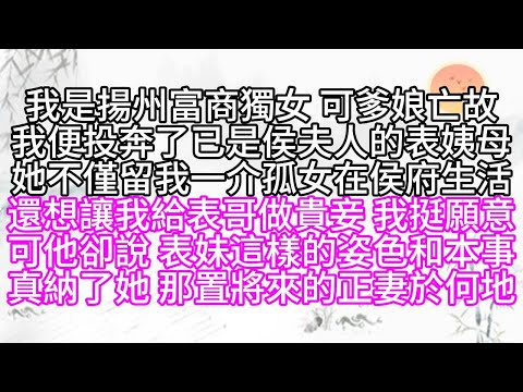 我是揚州富商獨女，可爹娘亡故，我便投奔了已是侯夫人的表姨母，她不僅留我一介孤女在侯府生活，還想讓我給表哥做貴妾，我挺願意，可他卻說，表妹這樣的姿色和本事，真納了她，那置將來的正妻於何地【幸福人生】
