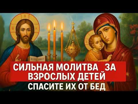 ПОМОЛИТЕСЬ ЗА ВЗРОСЛЫХ ДЕТЕЙ! Сильная материнская молитва. Сегодня всё исполнится! Православие