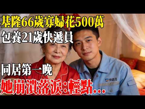 基隆66歲寡婦花500萬,包養21歲快遞員,同居第一晚,她崩潰落淚:輕點...#民間故事 #人間故事會