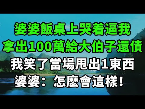 婆婆飯桌上哭着逼我，拿出100萬給大伯子還債，我笑了當場甩出1東西，婆婆：怎麽會這樣！【風鈴故事集】#完結故事#情感故事#爽文#婆媳關系#家庭生活#故事頻道#故事分享#情感#正能量#流量