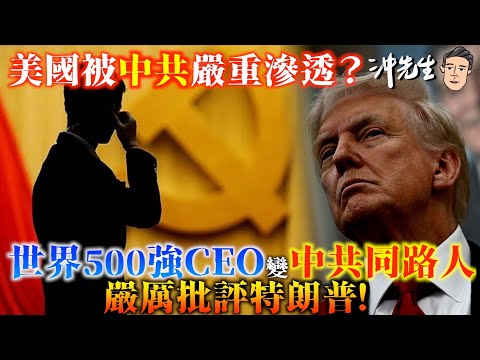 美國被中共嚴重滲透？世界500強CEO變「中共同路人」，嚴厲批評特朗普！｜沖出黎講