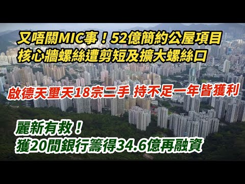 又係唔關MIC事！52億簡約公屋項目 核心牆螺絲遭剪短及擴大螺絲口｜麗新有救！獲20間銀行34.6億再融資｜啟德天璽天18宗二手成交 不足一年皆獲利