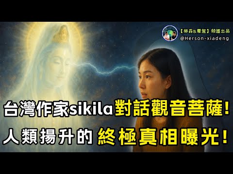 臺灣作家sikila,記錄與觀音菩薩的神奇對話,揭開三維人類揚升的真相!|赫森&夏登